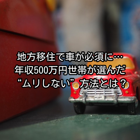 地方移住で車が必須に…年収500万円世帯が選んだ“ムリしない”方法とは？